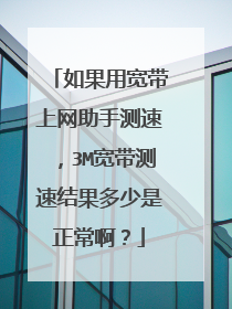 如果用宽带上网助手测速,3M宽带测速结果多少是正常啊?