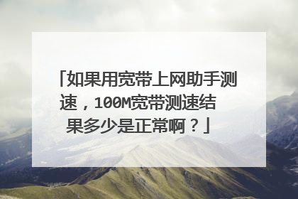 如果用宽带上网助手测速,100M宽带测速结果多少是正常啊?