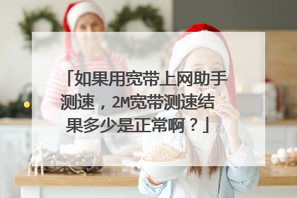 如果用宽带上网助手测速,2M宽带测速结果多少是正常啊?