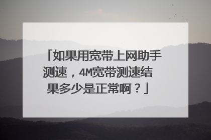 如果用宽带上网助手测速,4M宽带测速结果多少是正常啊?