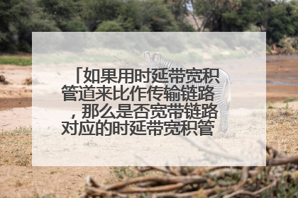 如果用时延带宽积管道来比作传输链路，那么是否宽带链路对应的时延带宽积管道就比较宽呢？