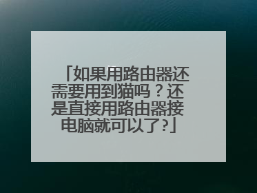 如果用路由器还需要用到猫吗?还是直接用路由器接电脑就可以了?