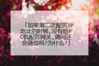 如果第二次配置IP地址的时候,没有给PC机配置网关,请问还会通信吗?为什么?