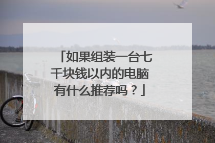 如果组装一台七千块钱以内的电脑有什么推荐吗?