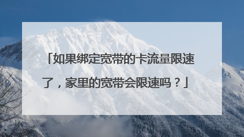 如果绑定宽带的卡流量限速了，家里的宽带会限速吗？