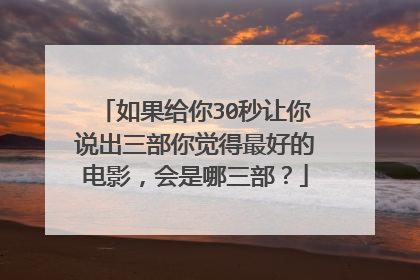 如果给你30秒让你说出三部你觉得最好的电影，会是哪三部？