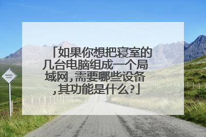 如果你想把寝室的几台电脑组成一个局域网,需要哪些设备,其功能是什么?