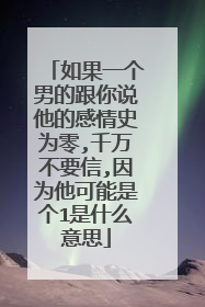 如果一个男的跟你说他的感情史为零,千万不要信,因为他可能是个1是什么意思