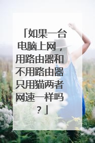 如果一台电脑上网,用路由器和不用路由器只用猫两者网速一样吗?