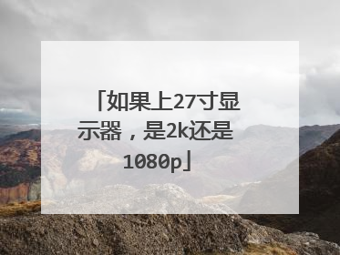 如果上27寸显示器,是2k还是1080p