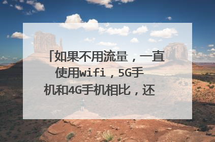 如果不用流量,一直使用wifi,5G手机和4G手机相比,还有什么优势?