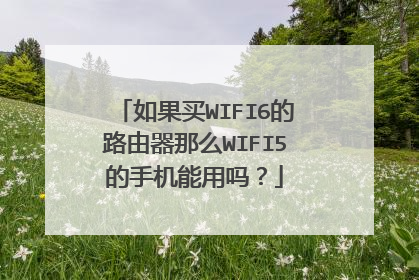如果买WIFI6的路由器那么WIFI5的手机能用吗?