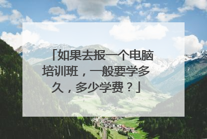 如果去报一个电脑培训班,一般要学多久,多少学费?