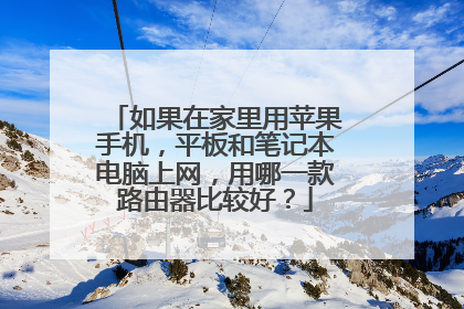 如果在家里用苹果手机，平板和笔记本电脑上网，用哪一款路由器比较好？