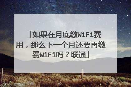 如果在月底缴WiFi费用，那么下一个月还要再缴费WiFi吗？联通
