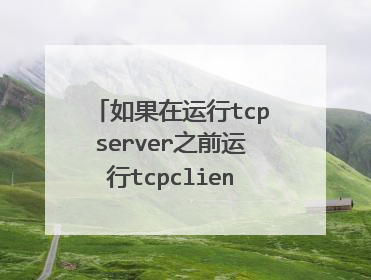 如果在运行tcpserver之前运行tcpclient，将会发生什么现象？为什么