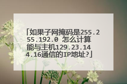 如果子网掩码是255.255.192.0 怎么计算能与主机129.23.144.16通信的IP地址?