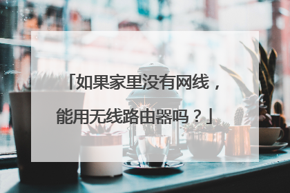 如果家里没有网线，能用无线路由器吗？