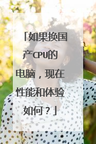 如果换国产CPU的电脑，现在性能和体验如何？