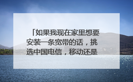 如果我现在家里想要安装一条宽带的话,挑选中国电信,移动还是联通会更好呢?