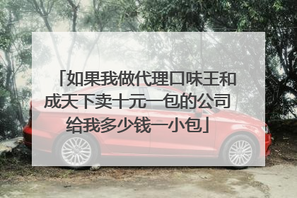 如果我做代理口味王和成天下卖十元一包的公司给我多少钱一小包