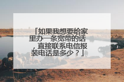 如果我想要给家里办一条宽带的话，直接联系电信报装电话是多少？