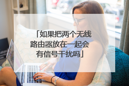 如果把两个无线路由器放在一起会有信号干扰吗
