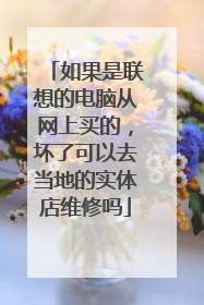如果是联想的电脑从网上买的，坏了可以去当地的实体店维修吗