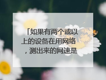 如果有两个或以上的设备在用网络,测出来的网速是不是不准啊