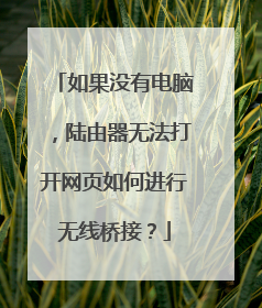 如果没有电脑，陆由器无法打开网页如何进行无线桥接？
