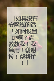 如果没有安网线的话！如何设置IP啊？请教教我！我急用！谢谢拉！帮帮忙！