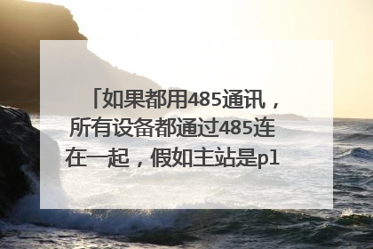 如果都用485通讯，所有设备都通过485连在一起，假如主站是plc，假如有些设备用modbus，有