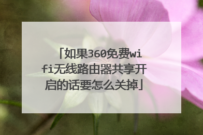 如果360免费wifi无线路由器共享开启的话要怎么关掉