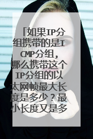如果IP分组携带的是ICMP分组,哪么携带这个IP分组的以太网帧最大长度是多少?最小长度又是多少?