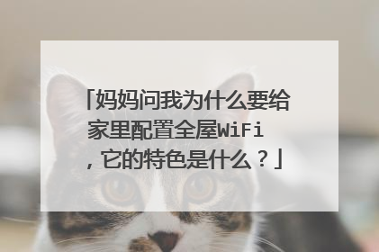 妈妈问我为什么要给家里配置全屋WiFi,它的特色是什么?