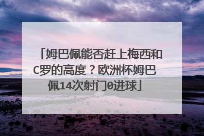 姆巴佩能否赶上梅西和C罗的高度?欧洲杯姆巴佩14次射门0进球