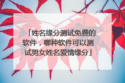 姓名缘分测试免费的软件,哪种软件可以测试男女姓名爱情缘分