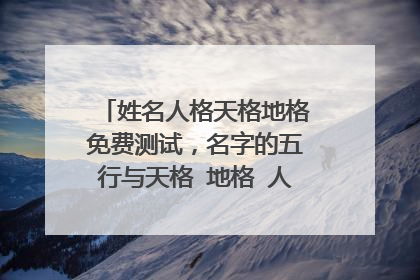 姓名人格天格地格免费测试,名字的五行与天格 地格 人格 是怎么算的