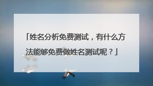姓名分析免费测试,有什么方法能够免费做姓名测试呢?