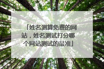 姓名测算免费的网站,姓名测试打分哪个网站测试的最准