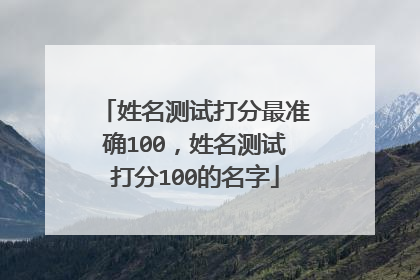 姓名测试打分最准确100,姓名测试打分100的名字