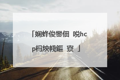 娴蜂俊鐢佃�哾hcp杩炴帴鏂�寮�