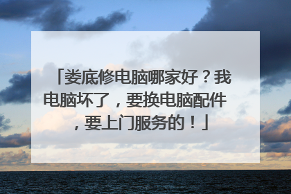 娄底修电脑哪家好?我电脑坏了,要换电脑配件,要上门服务的!