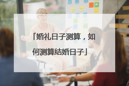 婚礼日子测算,如何测算结婚日子