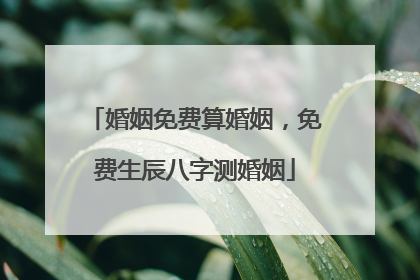 婚姻免费算婚姻,免费生辰八字测婚姻