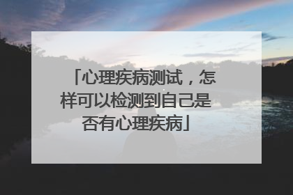 心理疾病测试,怎样可以检测到自己是否有心理疾病