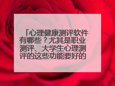 心理健康测评软件有哪些?尤其是职业测评、大学生心理测评的这些功能要好的,国内心理测评软件最好?