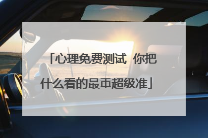 心理免费测试 你把什么看的最重超级准