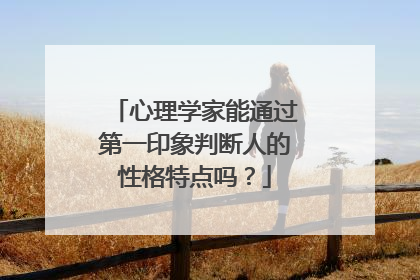 心理学家能通过第一印象判断人的性格特点吗?