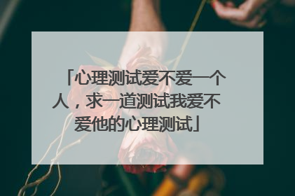 心理测试爱不爱一个人，求一道测试我爱不爱他的心理测试